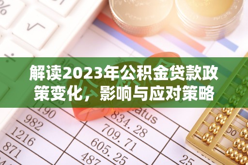 惠城解读2023年公积金贷款政策变化，影响与应对策略