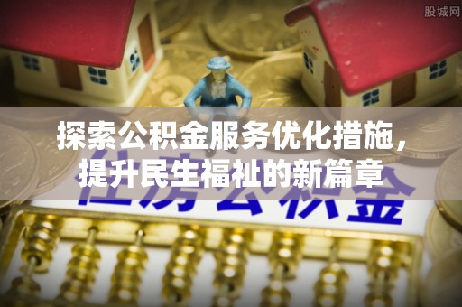 惠城探索公积金服务优化措施，提升民生福祉的新篇章