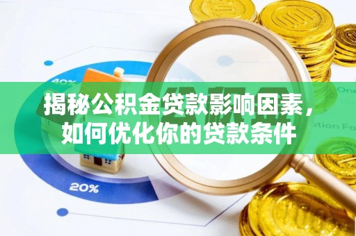 惠城揭秘公积金贷款影响因素，如何优化你的贷款条件