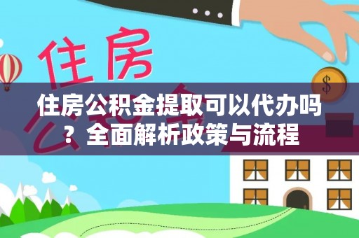 惠城住房公积金提取可以代办吗？全面解析政策与流程
