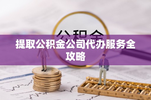 惠城提取公积金公司代办服务全攻略