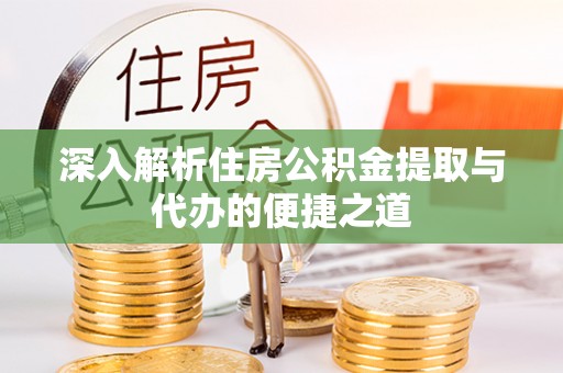 惠城深入解析住房公积金提取与代办的便捷之道
