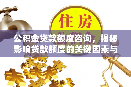 惠城公积金贷款额度咨询，揭秘影响贷款额度的关键因素与实用攻略