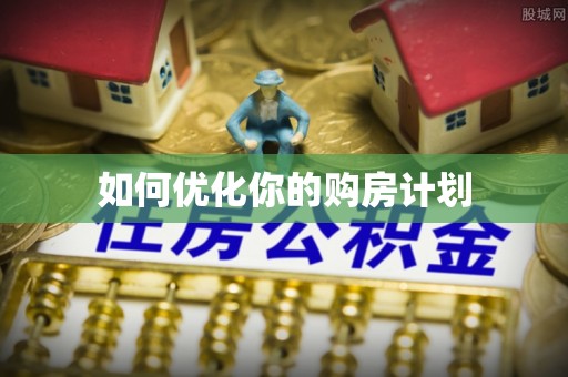 惠城如何优化你的购房计划