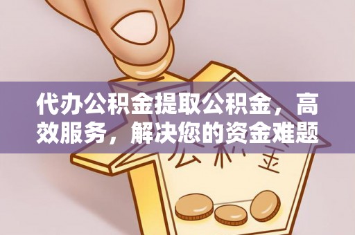 惠城代办公积金提取公积金，高效服务，解决您的资金难题