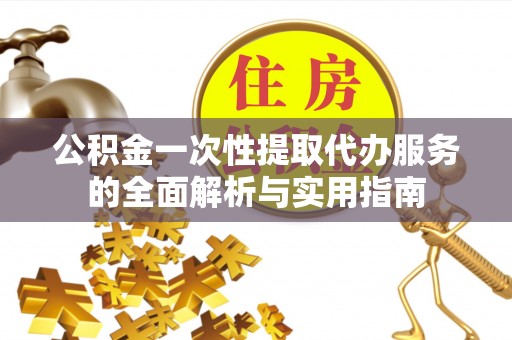 惠城公积金一次性提取代办服务的全面解析与实用指南
