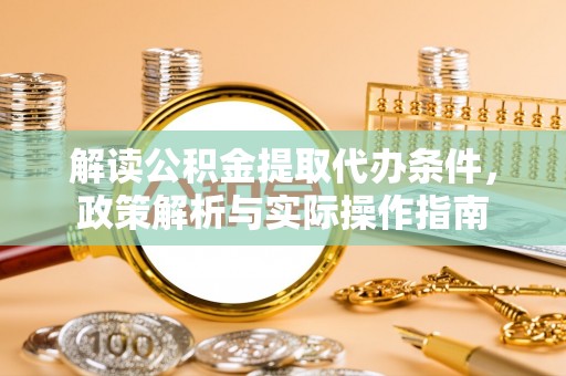 惠城解读公积金提取代办条件，政策解析与实际操作指南