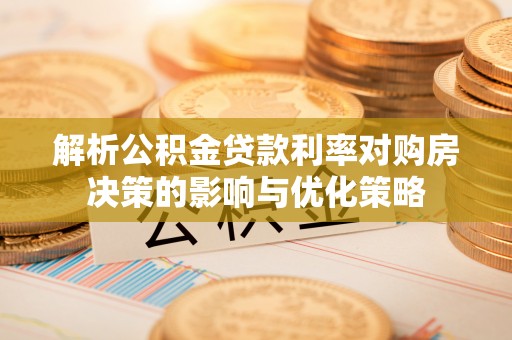 惠城解析公积金贷款利率对购房决策的影响与优化策略