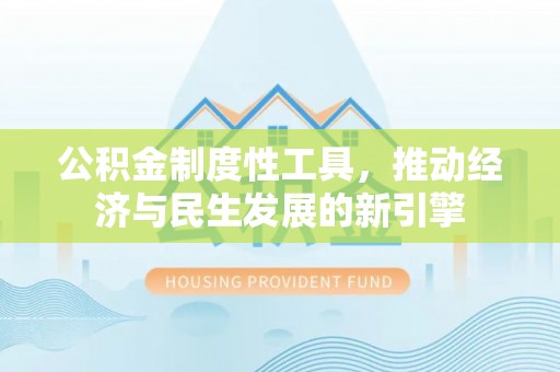 惠城公积金制度性工具，推动经济与民生发展的新引擎
