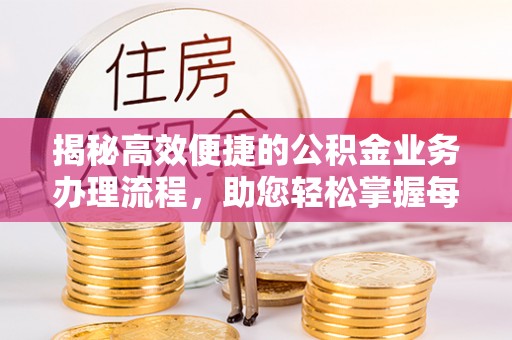 惠城揭秘高效便捷的公积金业务办理流程，助您轻松掌握每一步