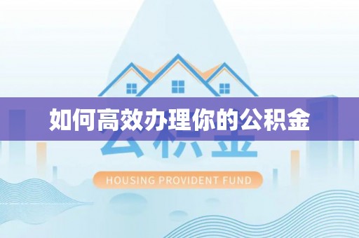 惠城如何高效办理你的公积金