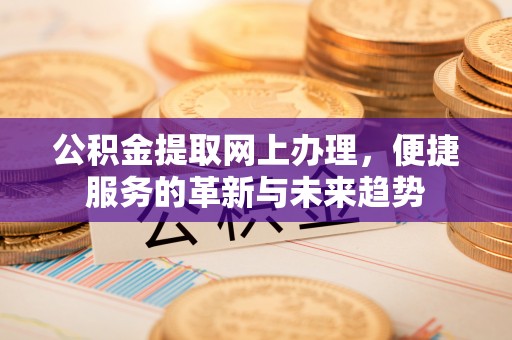惠城公积金提取网上办理，便捷服务的革新与未来趋势