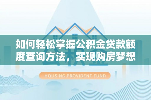 惠城如何轻松掌握公积金贷款额度查询方法，实现购房梦想？