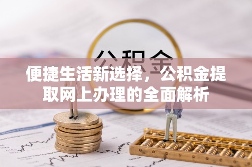 惠城便捷生活新选择，公积金提取网上办理的全面解析