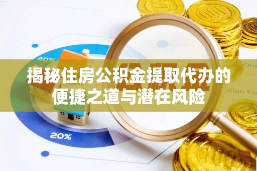 惠城揭秘住房公积金提取代办的便捷之道与潜在风险
