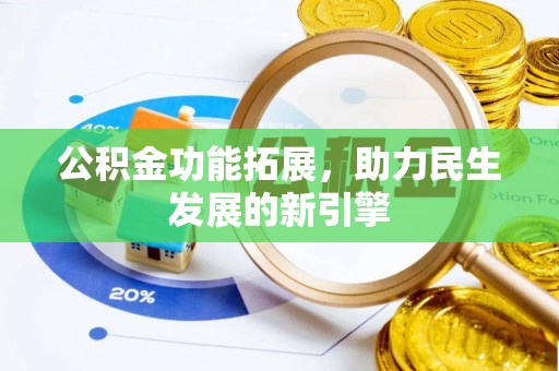 惠城公积金功能拓展，助力民生发展的新引擎