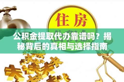 惠城公积金提取代办靠谱吗？揭秘背后的真相与选择指南