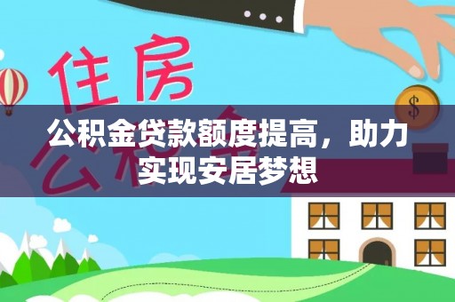惠城公积金贷款额度提高，助力实现安居梦想