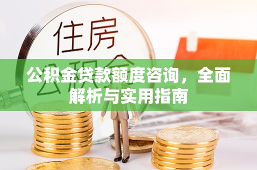 惠城公积金贷款额度咨询，全面解析与实用指南