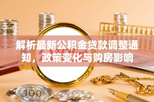 惠城解析最新公积金贷款调整通知，政策变化与购房影响