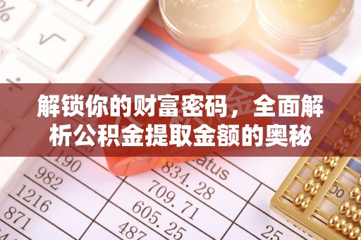 惠城解锁你的财富密码，全面解析公积金提取金额的奥秘