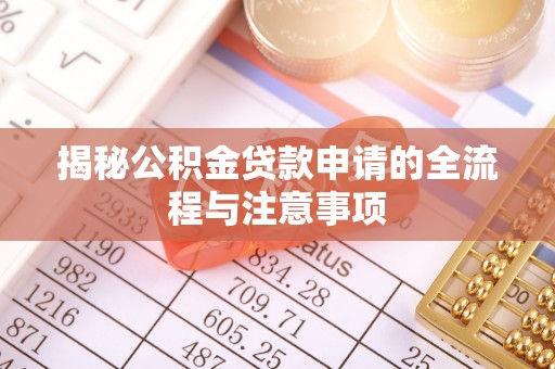惠城揭秘公积金贷款申请的全流程与注意事项