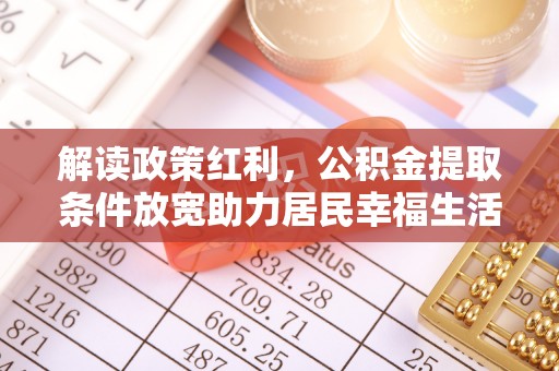 惠城解读政策红利，公积金提取条件放宽助力居民幸福生活