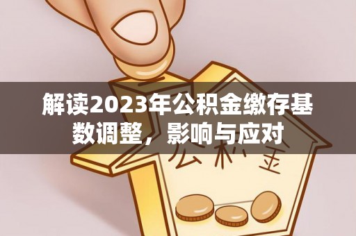 惠城解读2023年公积金缴存基数调整，影响与应对