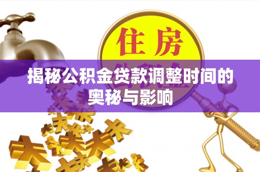 惠城揭秘公积金贷款调整时间的奥秘与影响