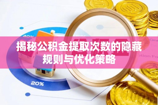 惠城揭秘公积金提取次数的隐藏规则与优化策略