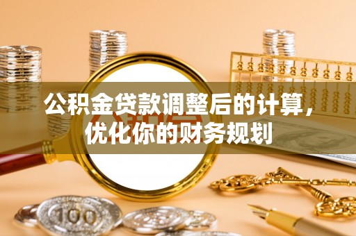 惠城公积金贷款调整后的计算，优化你的财务规划