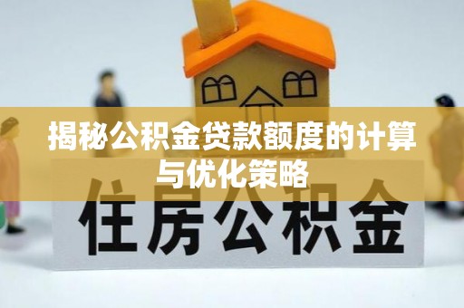 惠城揭秘公积金贷款额度的计算与优化策略