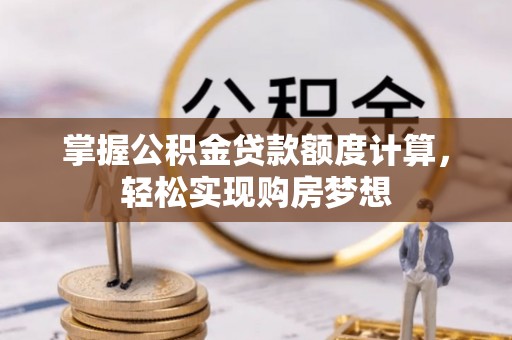 惠城掌握公积金贷款额度计算，轻松实现购房梦想