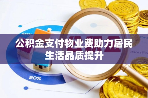 惠城公积金支付物业费助力居民生活品质提升
