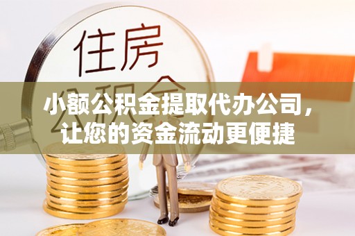 惠城小额公积金提取代办公司，让您的资金流动更便捷