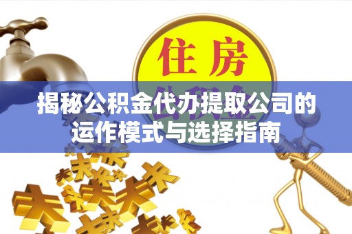 惠城揭秘公积金代办提取公司的运作模式与选择指南