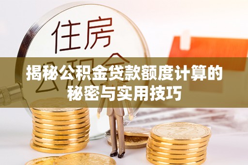 惠城揭秘公积金贷款额度计算的秘密与实用技巧