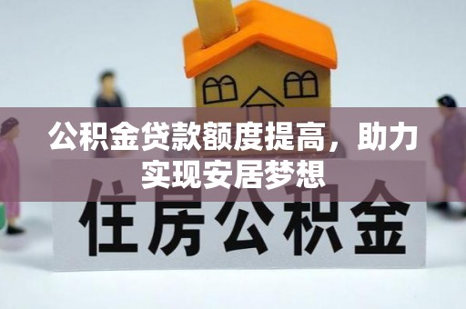 惠城公积金贷款额度提高，助力实现安居梦想