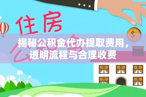 惠城揭秘公积金代办提取费用，透明流程与合理收费