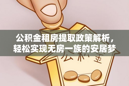 惠城公积金租房提取政策解析，轻松实现无房一族的安居梦想