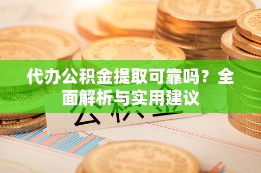 惠城代办公积金提取可靠吗？全面解析与实用建议