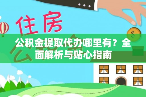 惠城公积金提取代办哪里有？全面解析与贴心指南