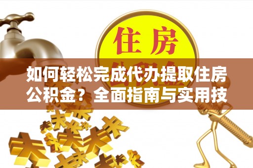 惠城如何轻松完成代办提取住房公积金？全面指南与实用技巧