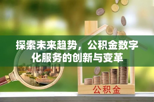 惠城探索未来趋势，公积金数字化服务的创新与变革