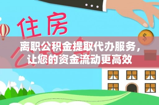 惠城离职公积金提取代办服务，让您的资金流动更高效