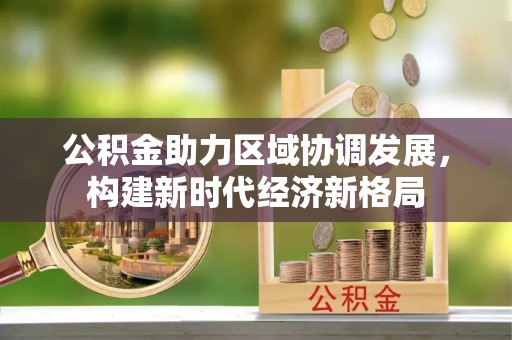 惠城公积金助力区域协调发展，构建新时代经济新格局