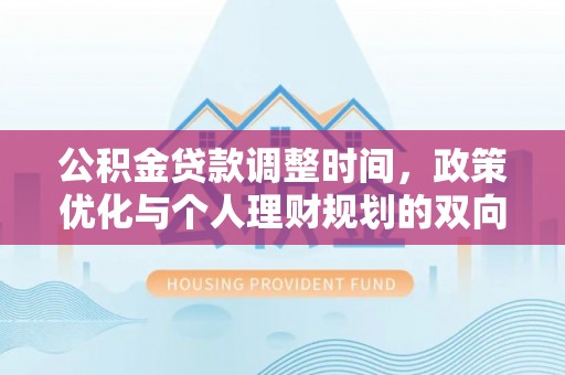 惠城公积金贷款调整时间，政策优化与个人理财规划的双向考量