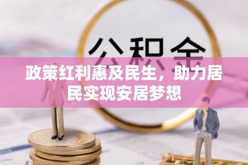 惠城政策红利惠及民生，助力居民实现安居梦想