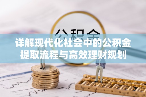 惠城详解现代化社会中的公积金提取流程与高效理财规划
