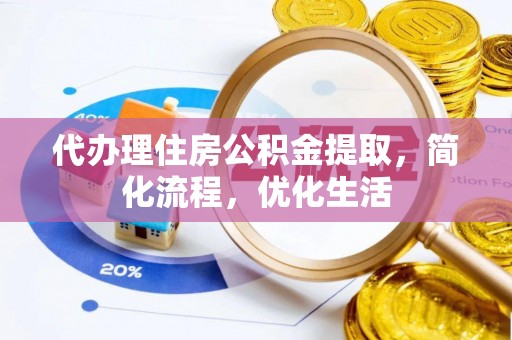 惠城代办理住房公积金提取，简化流程，优化生活